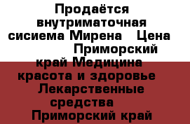 Продаётся внутриматочная сисиема Мирена › Цена ­ 11 000 - Приморский край Медицина, красота и здоровье » Лекарственные средства   . Приморский край